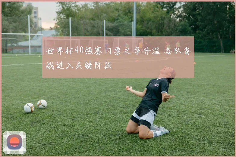 世界杯40强赛门票之争升温 各队备战进入关键阶段