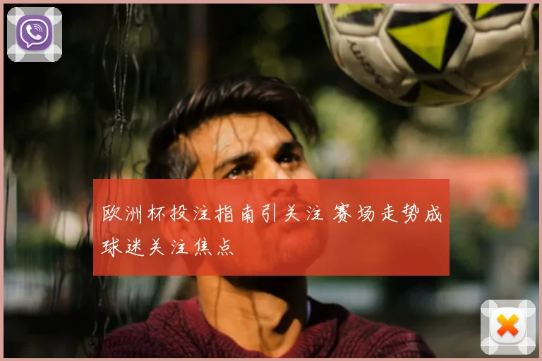 欧洲杯投注指南引关注 赛场走势成球迷关注焦点