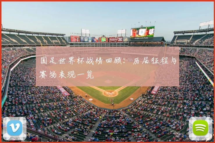 国足世界杯战绩回顾:历届征程与赛场表现一览