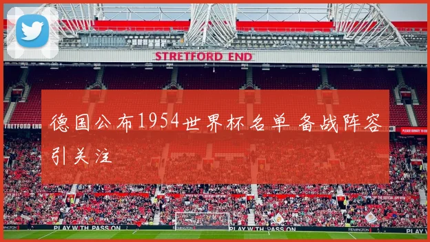德国公布1954世界杯名单 备战阵容引关注