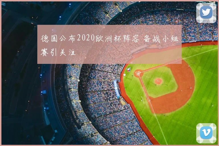 德国公布2020欧洲杯阵容 备战小组赛引关注