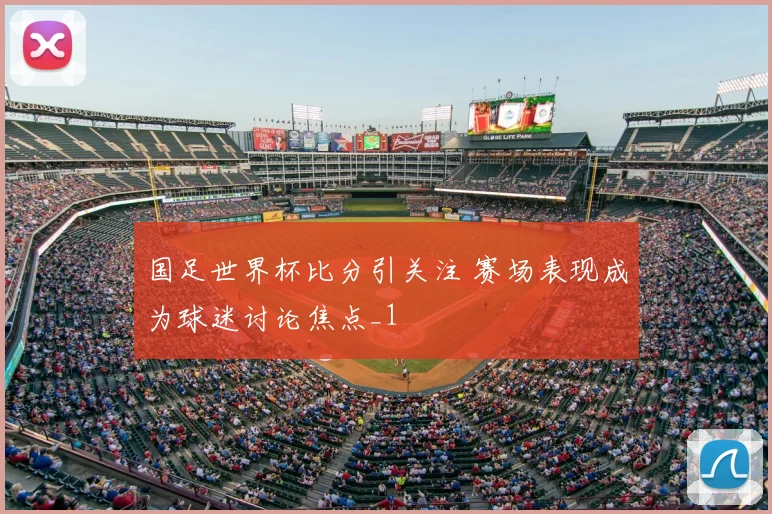 国足世界杯比分引关注 赛场表现成为球迷讨论焦点_1